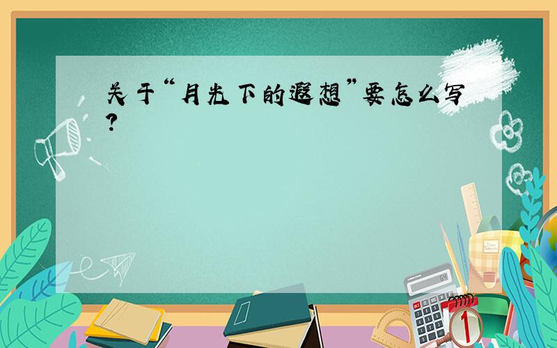 关于“月光下的遐想”要怎么写?