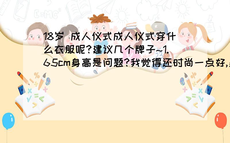 18岁 成人仪式成人仪式穿什么衣服呢?建议几个牌子~1.65cm身高是问题?我觉得还时尚一点好,身高不高如果穿太正装太难