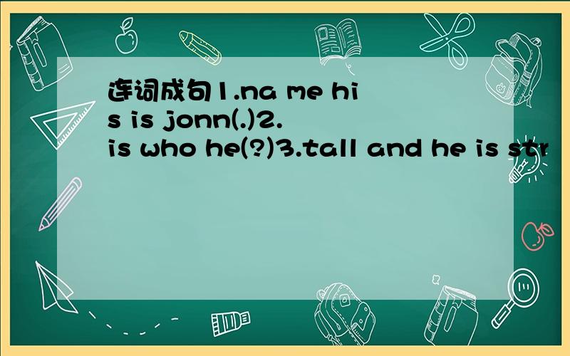 连词成句1.na me his is jonn(.)2.is who he(?)3.tall and he is str