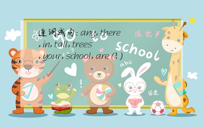 连词成句：any,there,in,tall,trees,your,school,are(?)