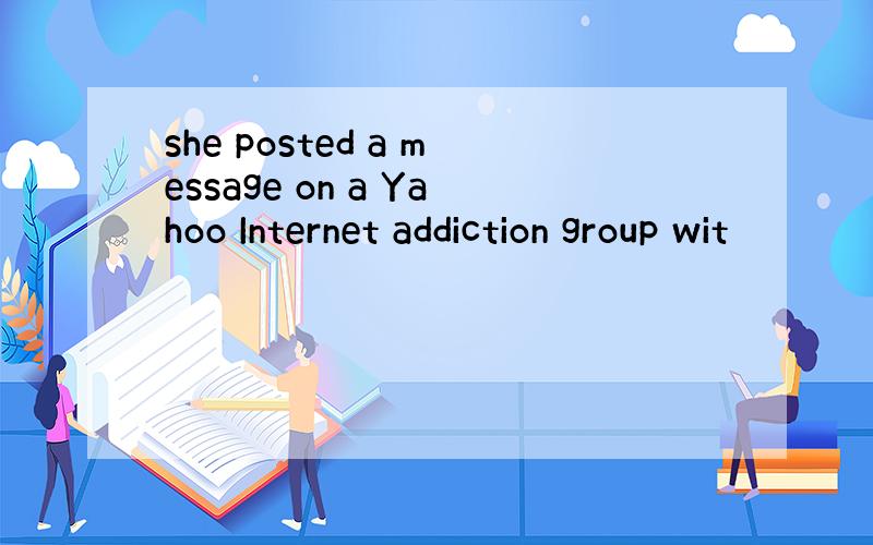 she posted a message on a Yahoo Internet addiction group wit