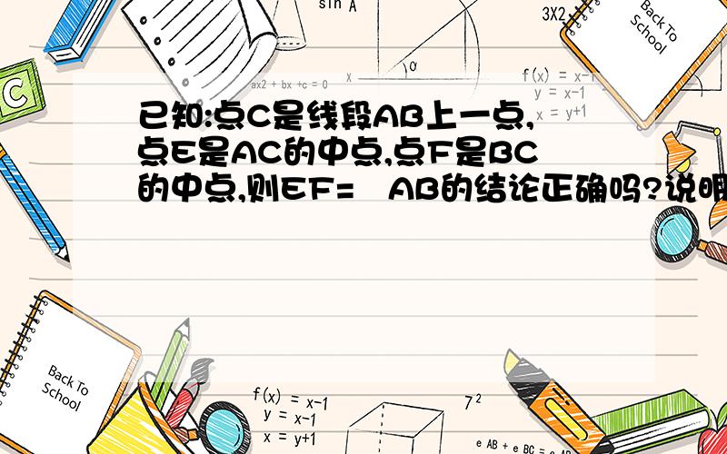 已知:点C是线段AB上一点,点E是AC的中点,点F是BC的中点,则EF=½AB的结论正确吗?说明理由