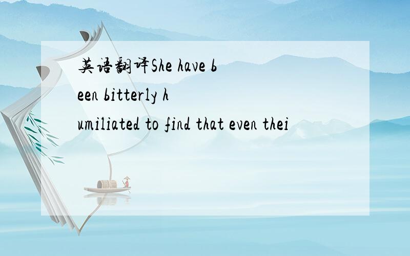 英语翻译She have been bitterly humiliated to find that even thei