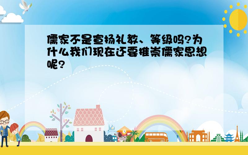 儒家不是宣扬礼教、等级吗?为什么我们现在还要推崇儒家思想呢?