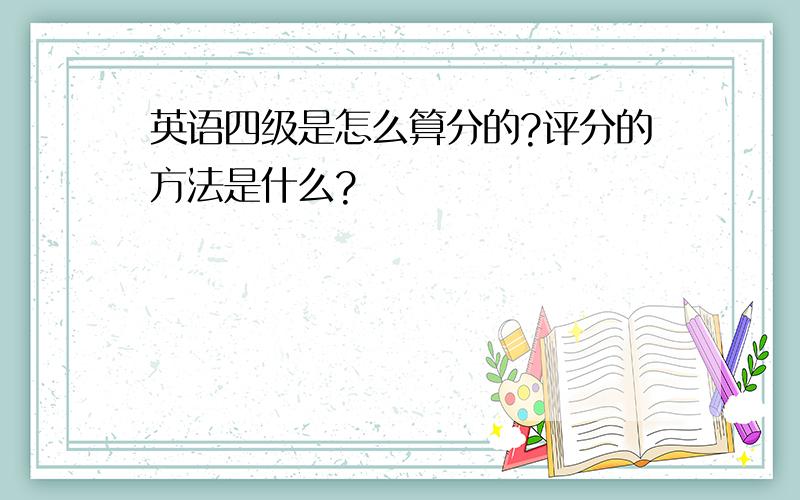 英语四级是怎么算分的?评分的方法是什么?