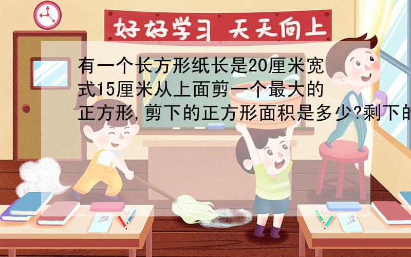 有一个长方形纸长是20厘米宽式15厘米从上面剪一个最大的正方形,剪下的正方形面积是多少?剩下的纸最多能剪成几个面积是1平