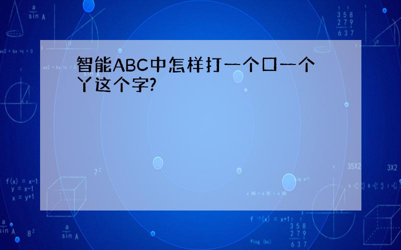 智能ABC中怎样打一个口一个丫这个字?