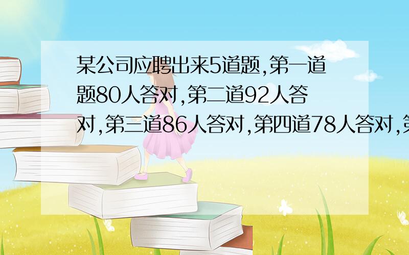 某公司应聘出来5道题,第一道题80人答对,第二道92人答对,第三道86人答对,第四道78人答对,第五道74人答