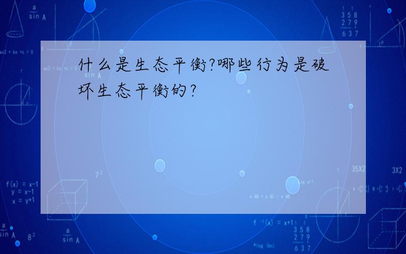 什么是生态平衡?哪些行为是破坏生态平衡的?