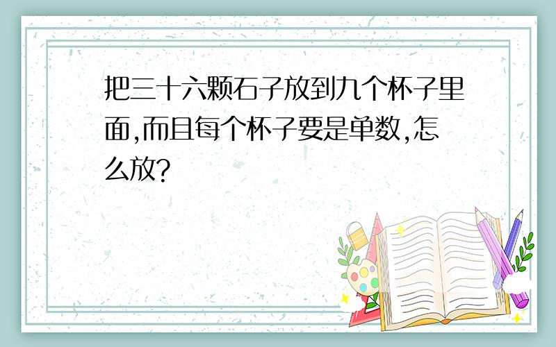 把三十六颗石子放到九个杯子里面,而且每个杯子要是单数,怎么放?