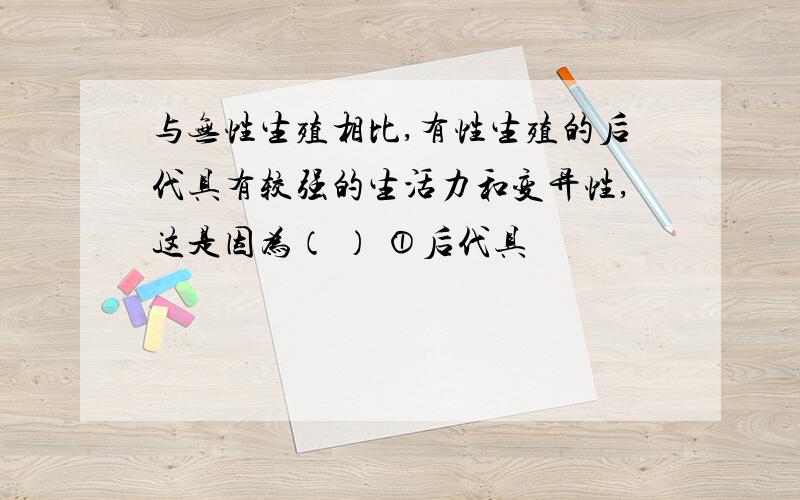 与无性生殖相比,有性生殖的后代具有较强的生活力和变异性,这是因为（ ） ①后代具