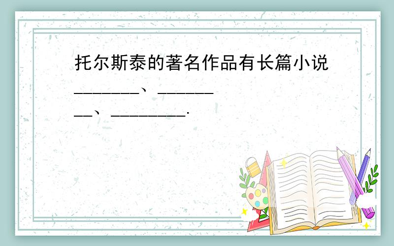 托尔斯泰的著名作品有长篇小说_______、________、________.