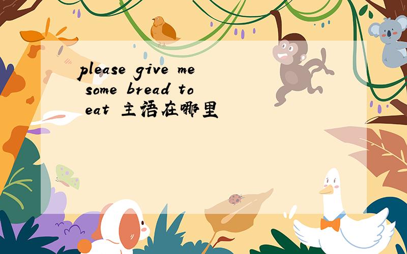 please give me some bread to eat 主语在哪里