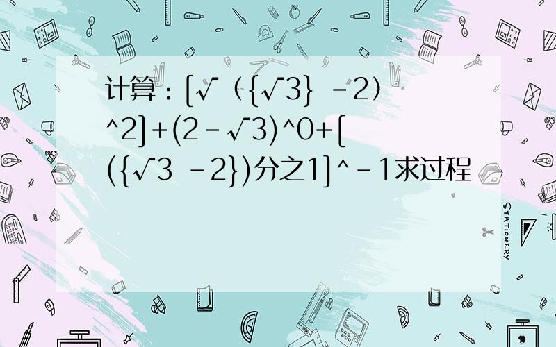 计算：[√（{√3} -2）^2]+(2-√3)^0+[({√3 -2})分之1]^-1求过程