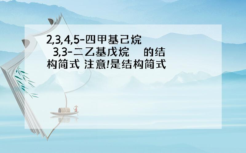 2,3,4,5-四甲基己烷　　3,3-二乙基戊烷　　的结构简式 注意!是结构简式