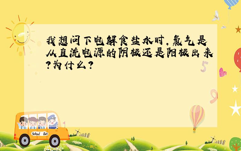 我想问下电解食盐水时,氯气是从直流电源的阴极还是阳极出来?为什么?