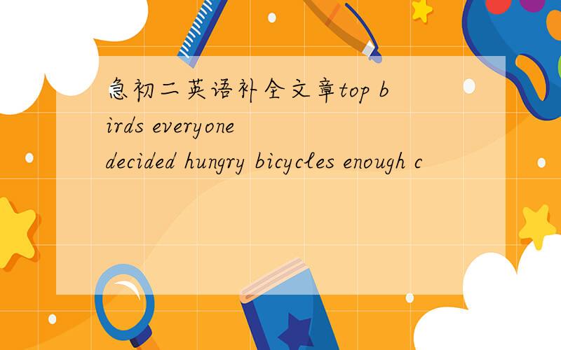 急初二英语补全文章top birds everyone decided hungry bicycles enough c