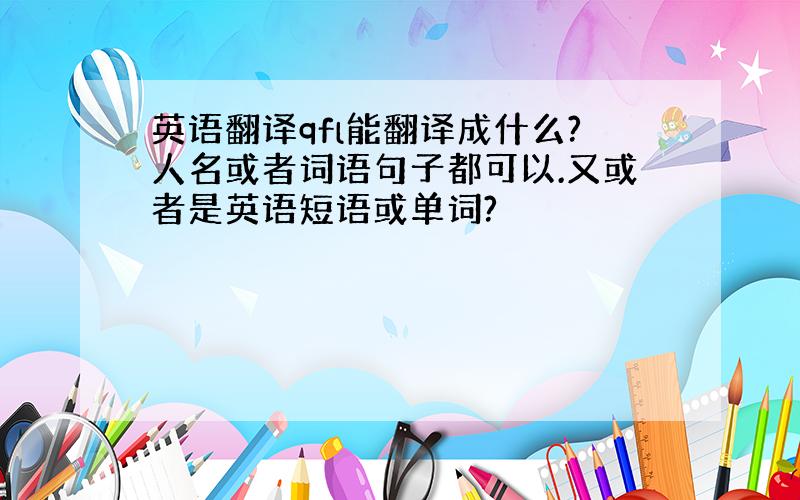 英语翻译qfl能翻译成什么?人名或者词语句子都可以.又或者是英语短语或单词?