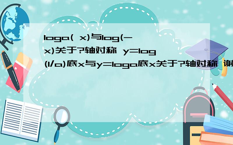 loga( x)与log(-x)关于?轴对称 y=log(1/a)底x与y=loga底x关于?轴对称 谢谢!讲清原因