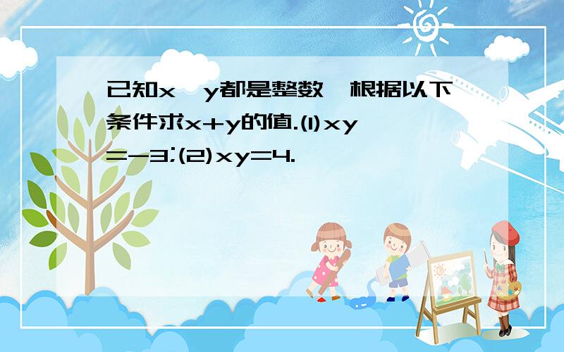 已知x、y都是整数,根据以下条件求x+y的值.(1)xy=-3;(2)xy=4.