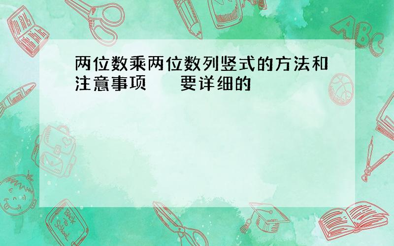 两位数乘两位数列竖式的方法和注意事项　　　要详细的