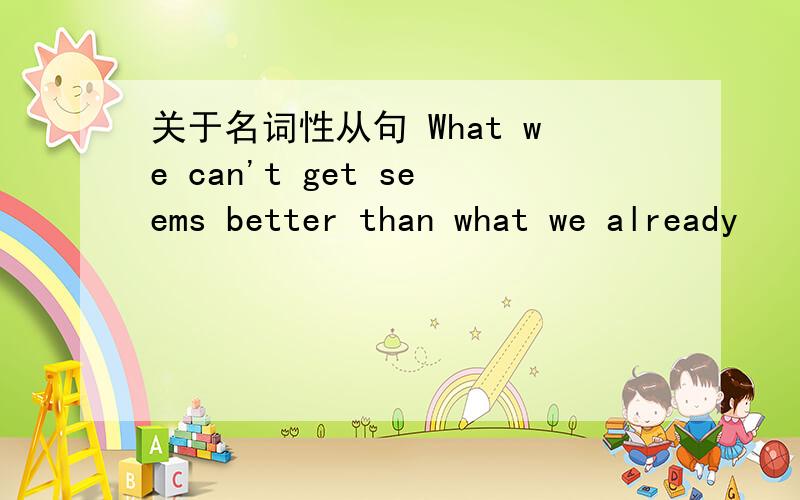 关于名词性从句 What we can't get seems better than what we already