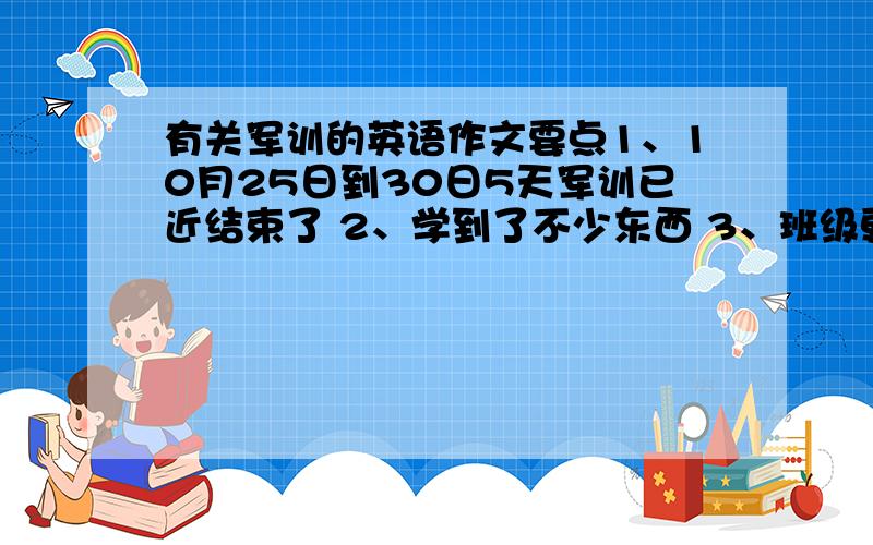 有关军训的英语作文要点1、10月25日到30日5天军训已近结束了 2、学到了不少东西 3、班级更团结 4、很辛苦但很快乐