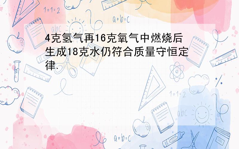 4克氢气再16克氧气中燃烧后生成18克水仍符合质量守恒定律.