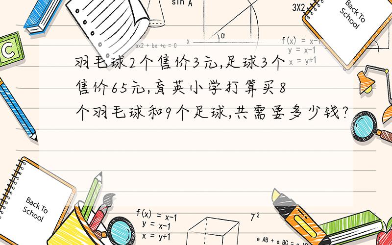 羽毛球2个售价3元,足球3个售价65元,育英小学打算买8个羽毛球和9个足球,共需要多少钱?