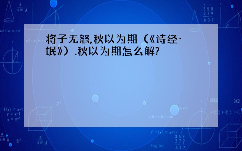 将子无怒,秋以为期（《诗经·氓》）.秋以为期怎么解?