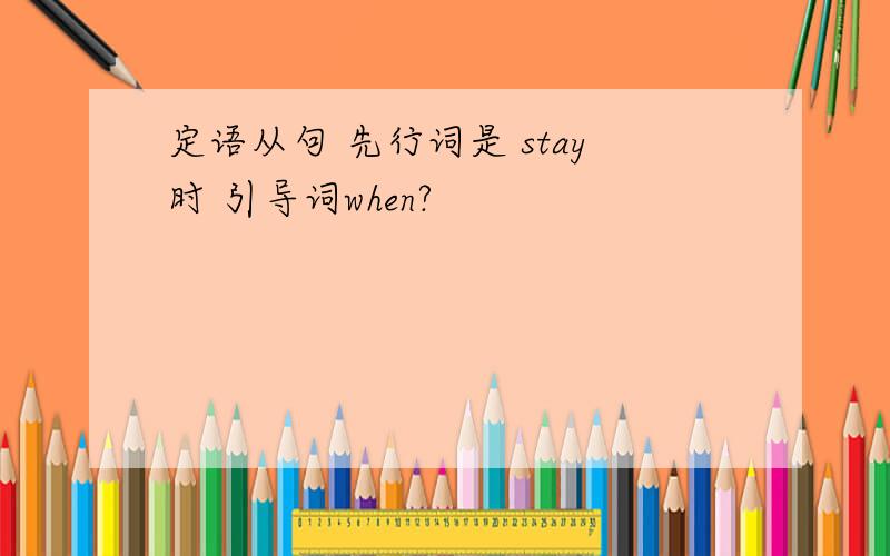 定语从句 先行词是 stay时 引导词when?