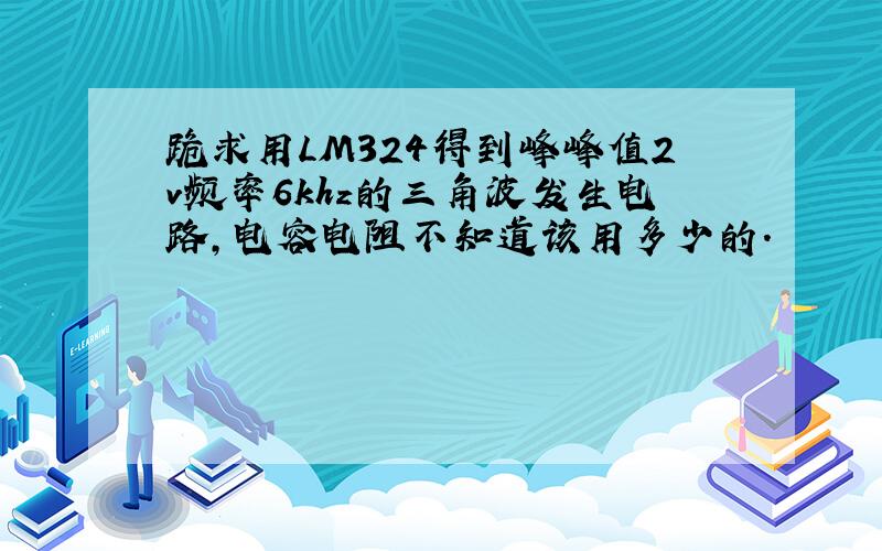 跪求用LM324得到峰峰值2v频率6khz的三角波发生电路,电容电阻不知道该用多少的.