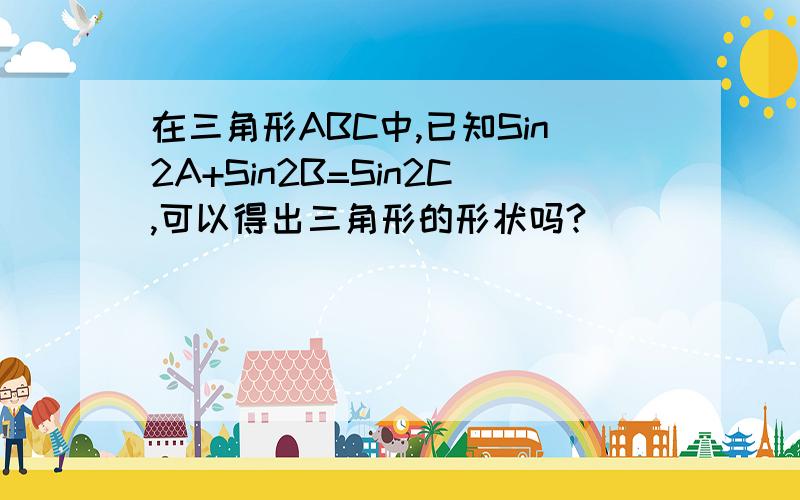 在三角形ABC中,已知Sin2A+Sin2B=Sin2C,可以得出三角形的形状吗?