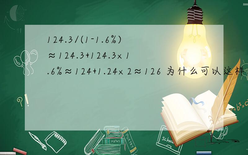 124.3/(1-1.6%)≈124.3+124.3×1.6%≈124+1.24×2≈126 为什么可以这样算呢?