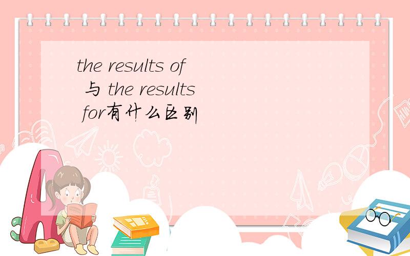 the results of 与 the results for有什么区别