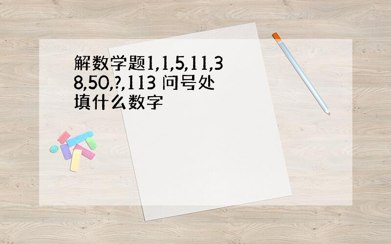 解数学题1,1,5,11,38,50,?,113 问号处填什么数字