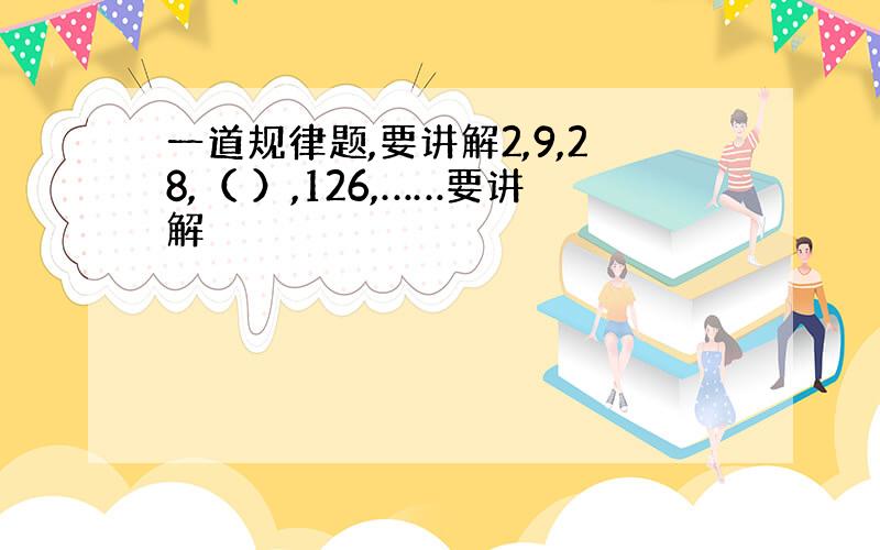 一道规律题,要讲解2,9,28,（ ）,126,……要讲解