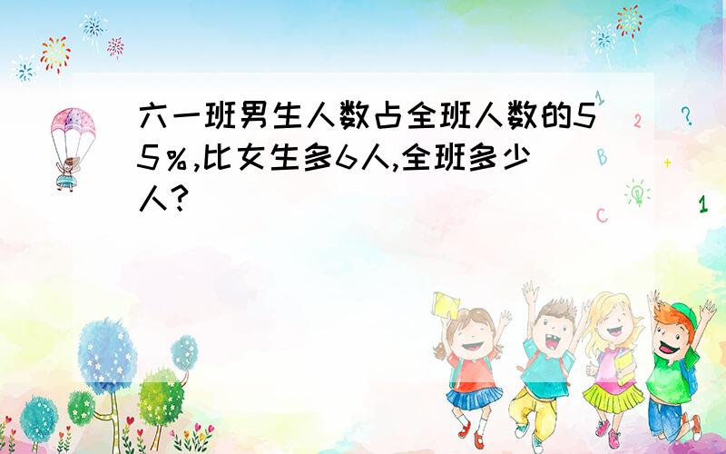 六一班男生人数占全班人数的55％,比女生多6人,全班多少人?