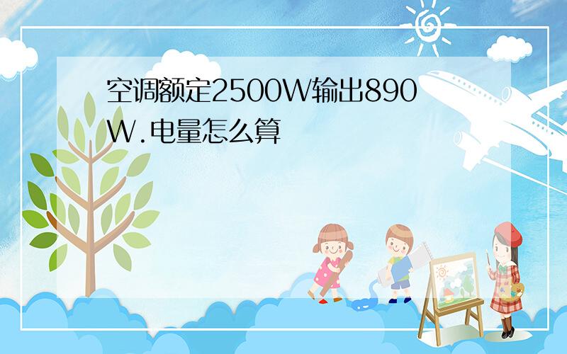 空调额定2500W输出890W.电量怎么算