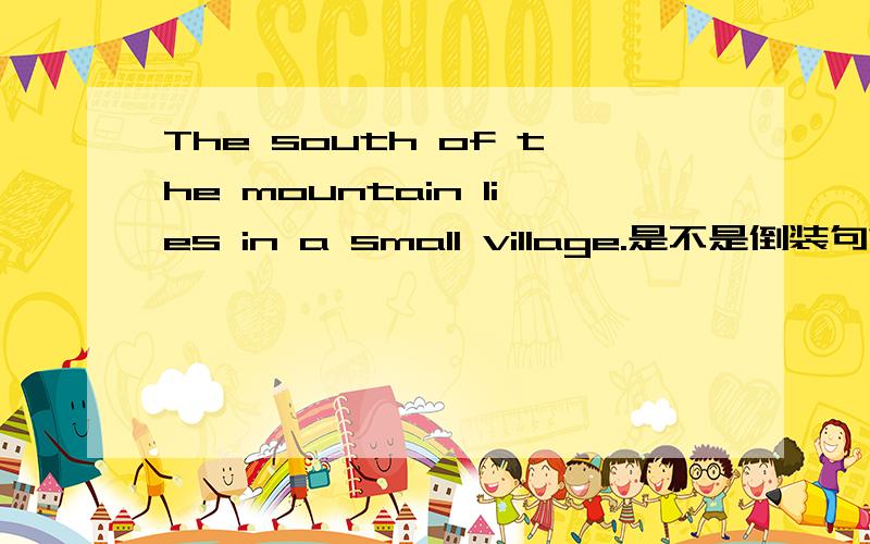 The south of the mountain lies in a small village.是不是倒装句?