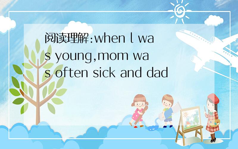 阅读理解:when l was young,mom was often sick and dad