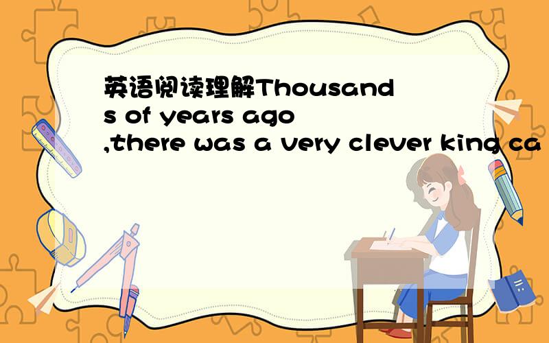 英语阅读理解Thousands of years ago,there was a very clever king ca