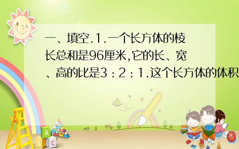 一、填空.1.一个长方体的棱长总和是96厘米,它的长、宽、高的比是3：2：1.这个长方体的体积是（ ）立方厘米.2.指导