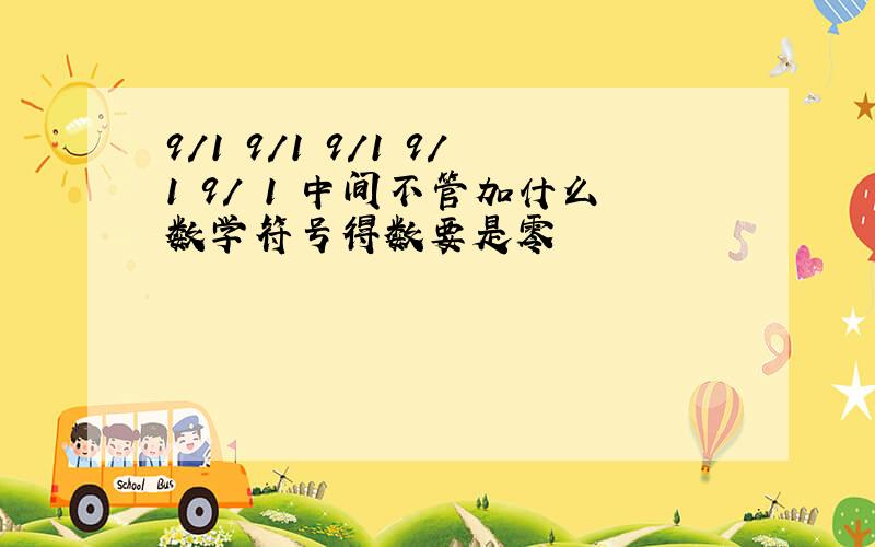 9/1 9/1 9/1 9/1 9/ 1 中间不管加什么数学符号得数要是零