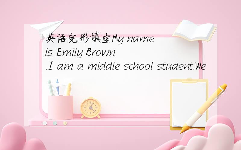 英语完形填空My name is Emily Brown.I am a middle school student.We