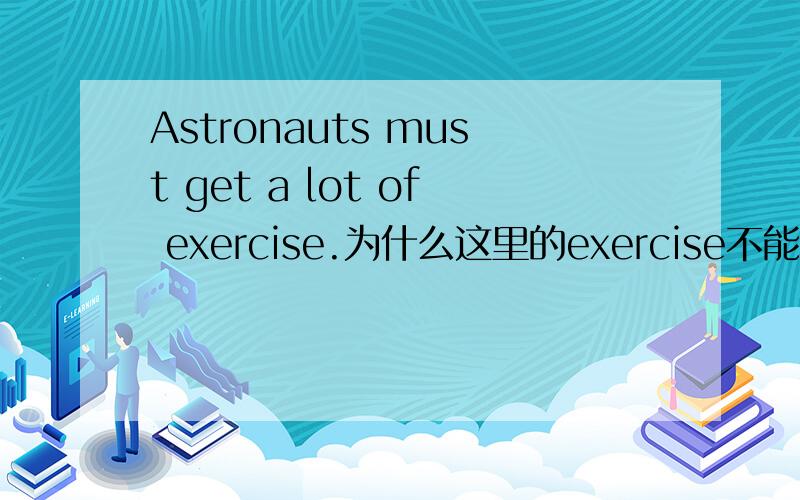 Astronauts must get a lot of exercise.为什么这里的exercise不能加s?