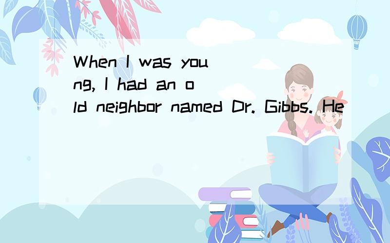 When I was young, I had an old neighbor named Dr. Gibbs. He