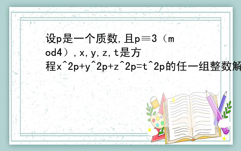 设p是一个质数,且p≡3（mod4）,x,y,z,t是方程x^2p+y^2p+z^2p=t^2p的任一组整数解.