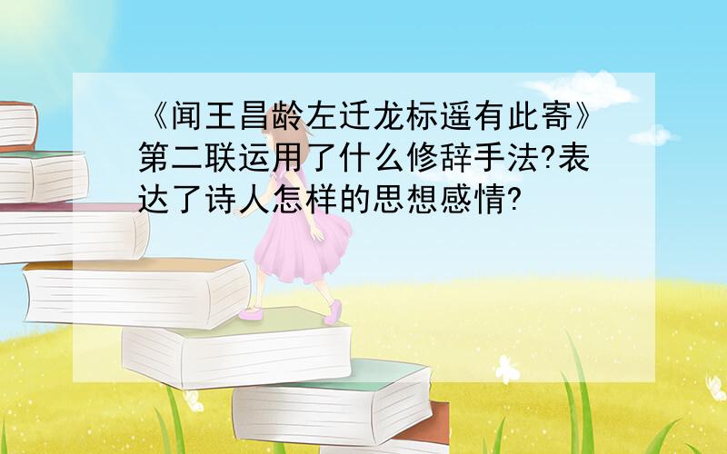 《闻王昌龄左迁龙标遥有此寄》第二联运用了什么修辞手法?表达了诗人怎样的思想感情?