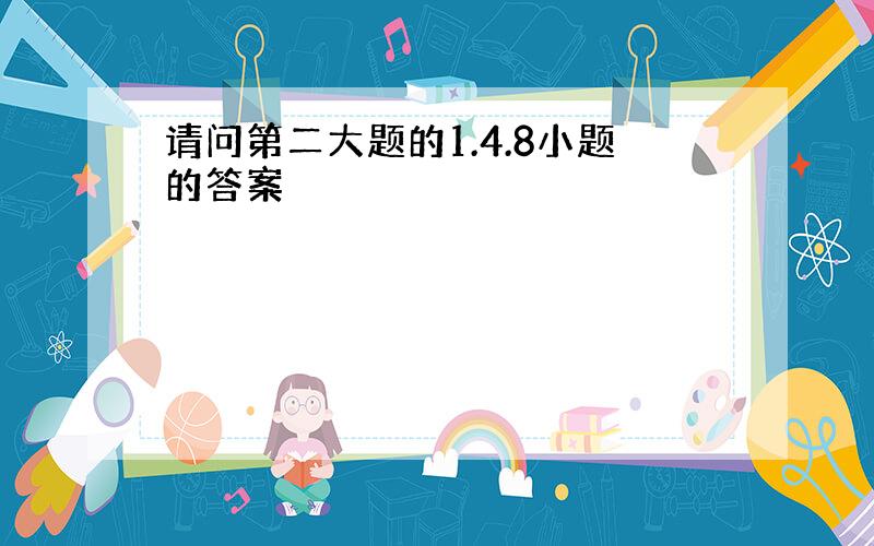 请问第二大题的1.4.8小题的答案